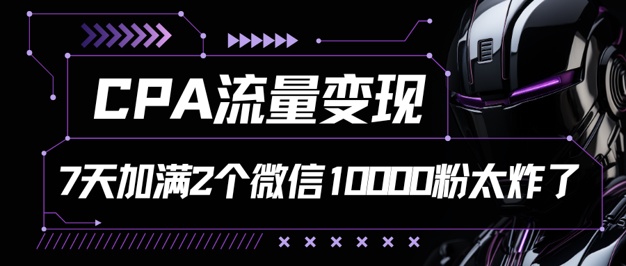 CPA流量变现，7天加满两个微信10000粉_双新云轻创