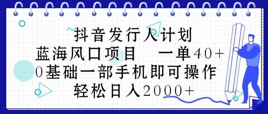 （10756期）抖音发行人计划，蓝海风口项目 一单40，0基础一部手机即可操作 日入2000＋_94轻创网