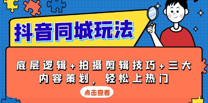 （13787期）抖音 同城玩法，底层逻辑+拍摄剪辑技巧+三大内容策划，轻松上热门 - 淘客掘金网-淘客掘金网