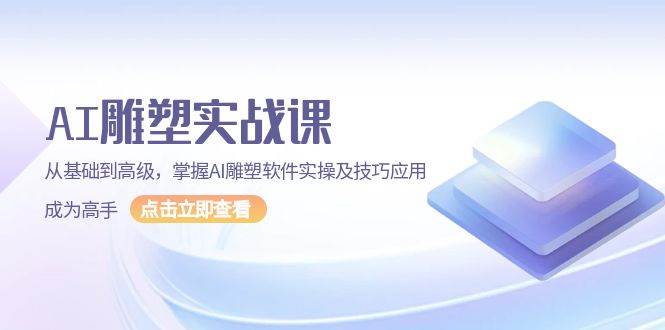 AI雕塑实战课，从基础到高级，掌握AI雕塑软件实操及技巧应用成为高手 - 淘客掘金网-淘客掘金网