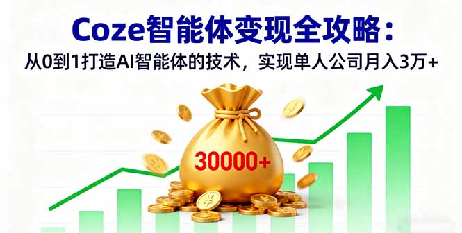 （16116期）Coze智能体变现全攻略：从0到1打造AI智能体的技术，实现单人公司月入3万+