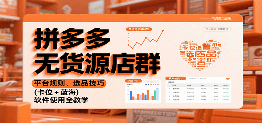 拼多多无货源店群：平台规则、选品技巧（卡位 + 蓝海），软件使用全教学
