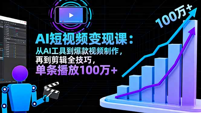 （16301期）AI+短视频变现课：从AI工具到爆款视频制作，再到剪辑全技巧 单条播放100w+