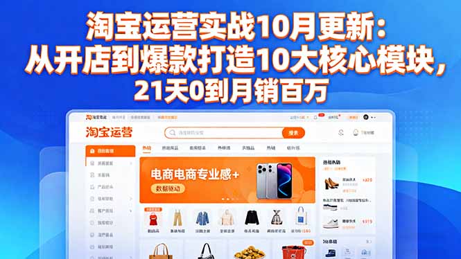 (16403期)淘宝运营实战10月更新:从开店到爆款打造10大核心模块,21天0到月销百万