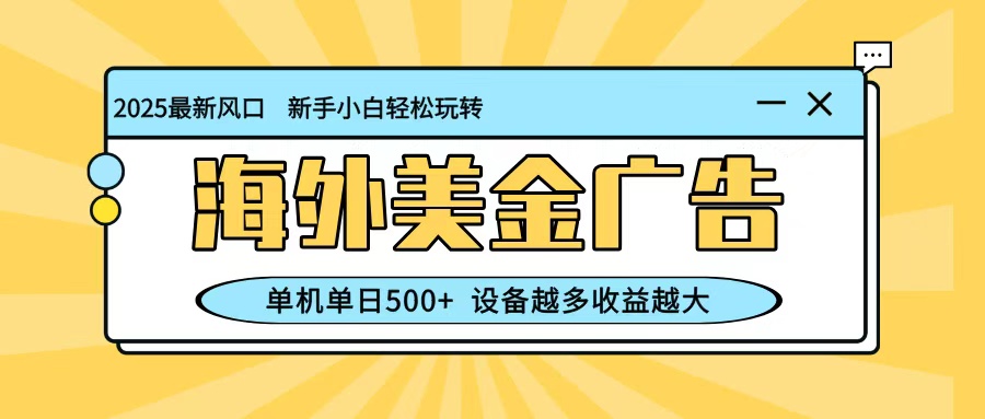 最新蓝海项目,海外美金广告,单机单日500+,可矩阵放大,设备越多收益越大