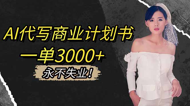 （16527期）AI代写商业计划书，一单3000+，提供接单渠道，主打长期稳定，永不失业