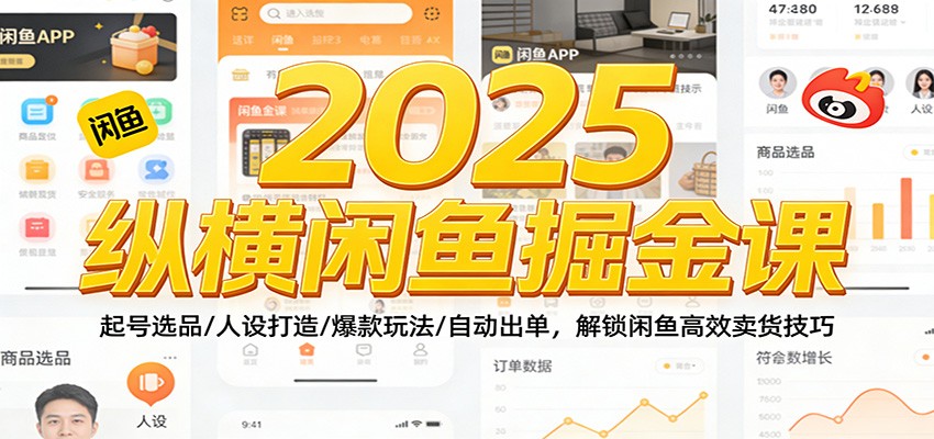2025纵横闲鱼掘金课：起号选品/人设打造/爆款玩法/自动出单，解锁闲鱼高效卖货技巧