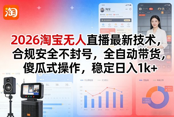 2026淘宝无人直播最新技术,合规安全不封号,全自动带货,傻瓜式操作,稳定日入1k+