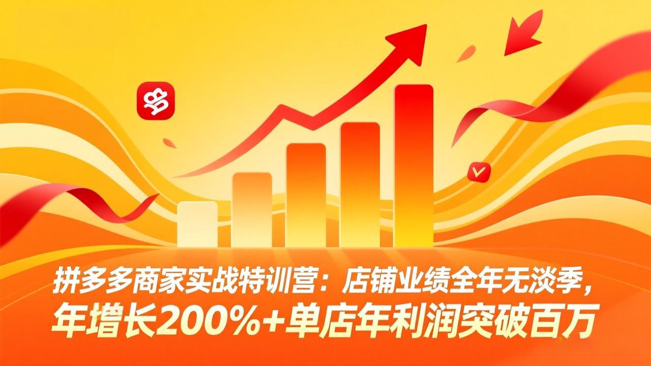 (17805期)拼多多商家实战特训营:店铺业绩全年无淡季,年增长200%+单店年利润突破百万(26年3月更新)