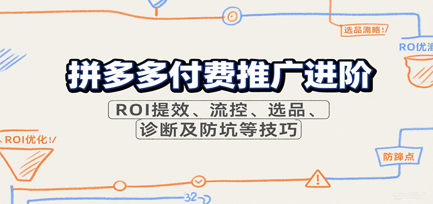 拼多多付费推广进阶,ROI提效、流控、选品、诊断及防坑等技巧(更新10月)