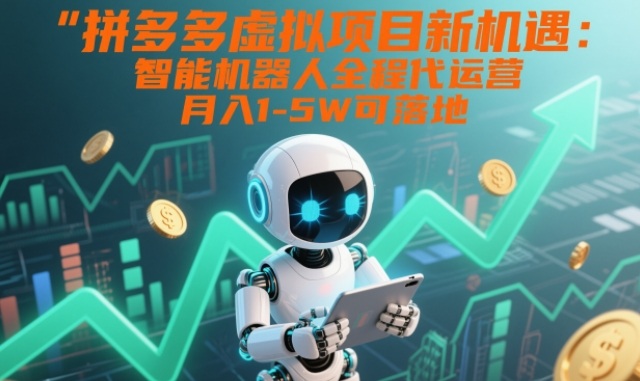 拼多多虚拟项目新机遇:智能机器人全程代运营,月入1-5W可落地
