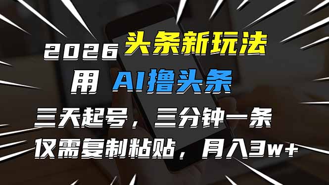 （17044期）2026最新头条玩法，用AI撸头条，3天必起号，3分钟1条，只需要复制粘贴，简单月入3W+