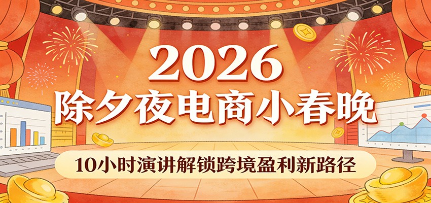 2026除夕夜电商小春晚，10小时演讲解锁跨境盈利新路径