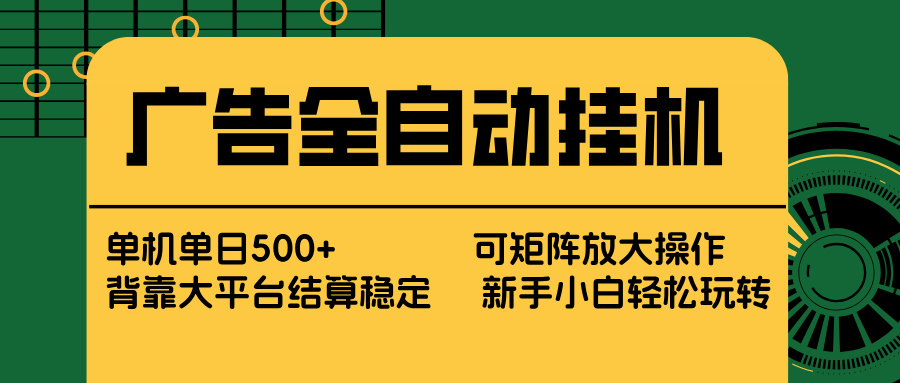 （17541期） 广告全自动挂机 单机单日500+ 矩阵放大 背靠大平台 绿色稳定 新手小白轻松玩转