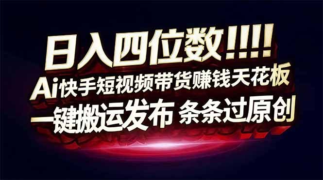 （17610期）日入四位数！快手平台Ai全自动带货赚米，一刀不剪黑科技搬运，一键发布过原创