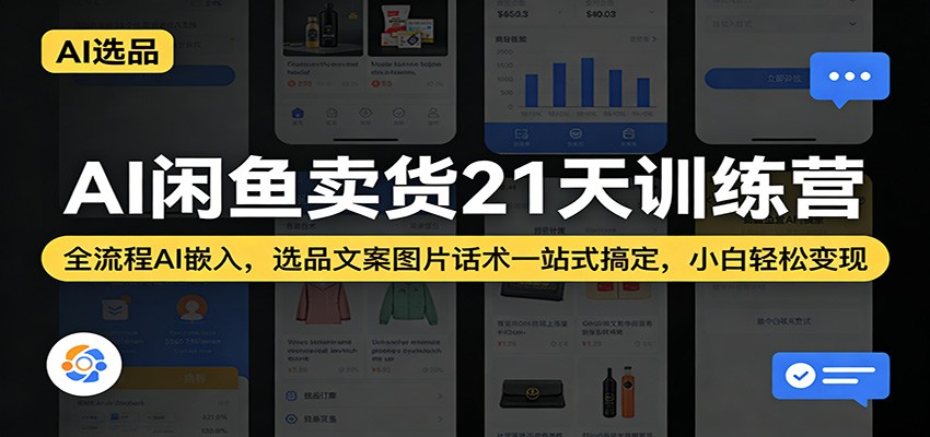 AI闲鱼卖货21天训练营：全流程AI嵌入，选品文案图片话术一站式搞定，小白轻松变现