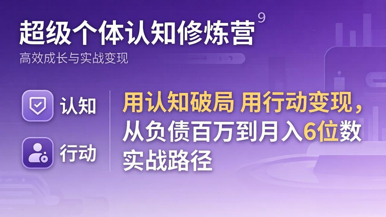 （17854期）超级个体认知修炼营：用认知破局用行动变现，从负债百万到月入6位数实战路径