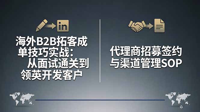 （17985期）海外B2B拓客成单技巧实战：从面试通关到领英开发客户，代理商招募签约与渠道管理SOP