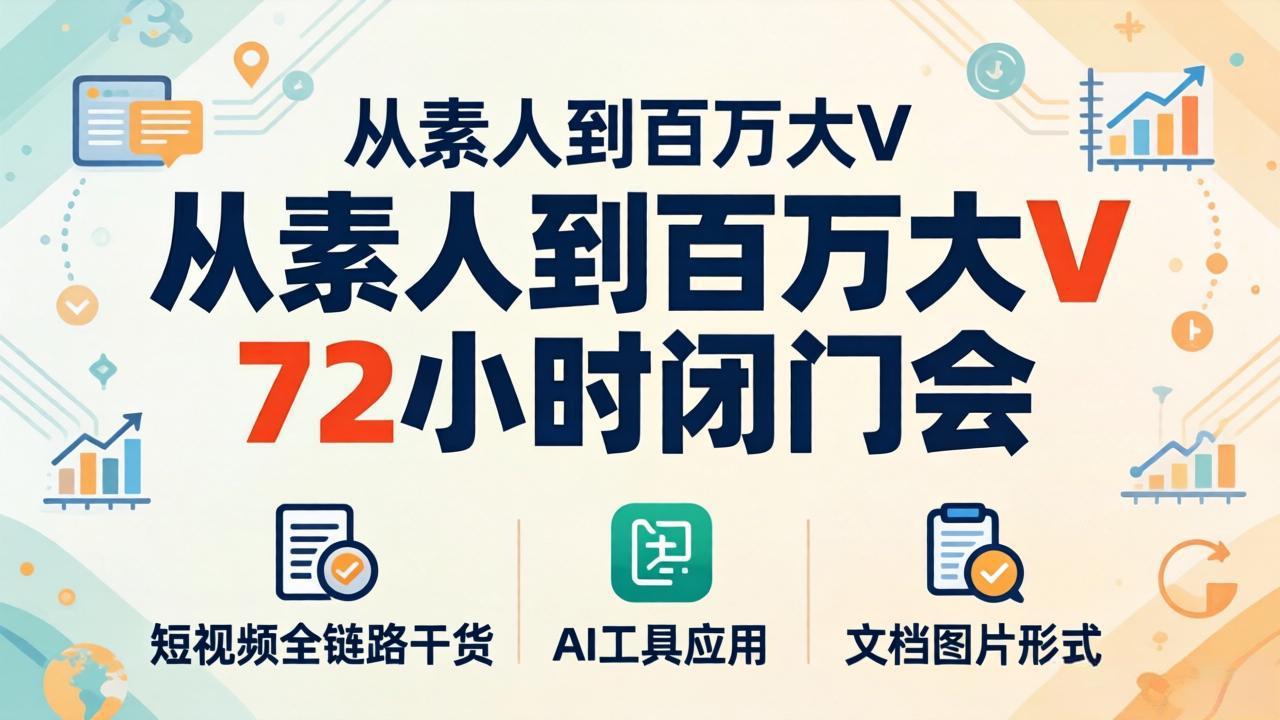 （18121期）从素人到百万大V 72小时闭门会：短视频全链路干货+AI工具应用，文档图片形式轻松学变现