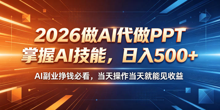 2026做AI代做PPT，掌握AI技能，日入500+，AI副业挣钱必看，当天操作当天就能见收益