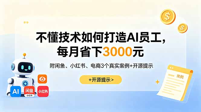（18824期）不懂技术如何打造AI员工，每月省下3000元，附闲鱼、小红书、电商3个真实案例+开源提示