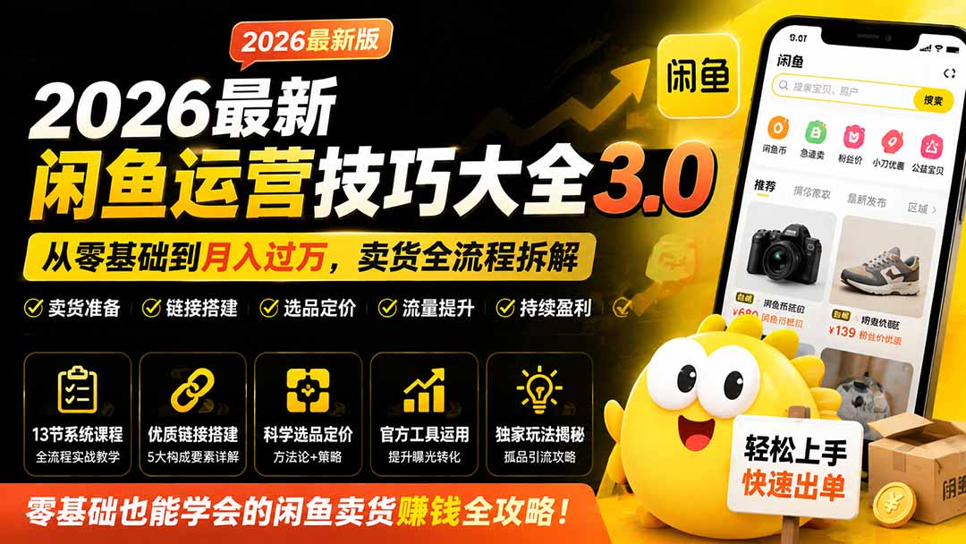 （19723期）2026最新闲鱼运营技巧大全3.0；从零基础到月入过万，卖货准备、链接搭建到选品定价全拆解